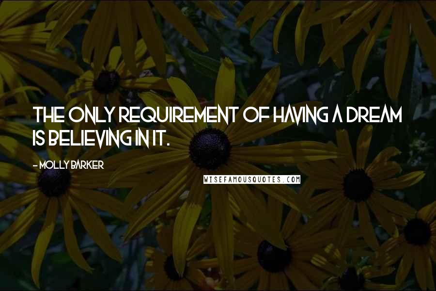 Molly Barker Quotes: The only requirement of having a dream is believing in it.