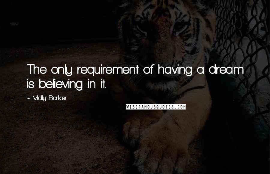 Molly Barker Quotes: The only requirement of having a dream is believing in it.