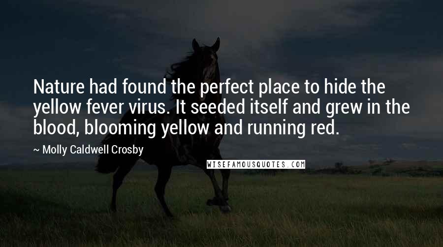 Molly Caldwell Crosby Quotes: Nature had found the perfect place to hide the yellow fever virus. It seeded itself and grew in the blood, blooming yellow and running red.