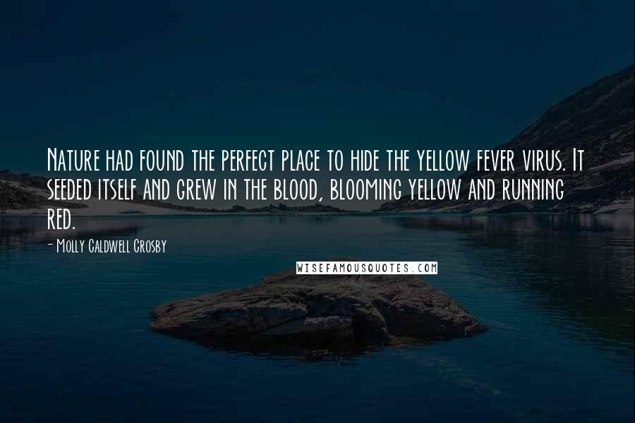 Molly Caldwell Crosby Quotes: Nature had found the perfect place to hide the yellow fever virus. It seeded itself and grew in the blood, blooming yellow and running red.