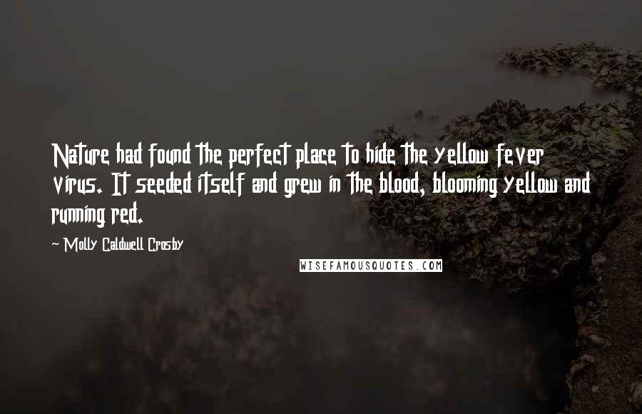 Molly Caldwell Crosby Quotes: Nature had found the perfect place to hide the yellow fever virus. It seeded itself and grew in the blood, blooming yellow and running red.