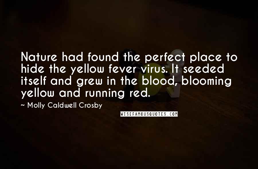 Molly Caldwell Crosby Quotes: Nature had found the perfect place to hide the yellow fever virus. It seeded itself and grew in the blood, blooming yellow and running red.