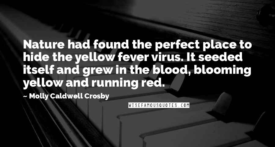 Molly Caldwell Crosby Quotes: Nature had found the perfect place to hide the yellow fever virus. It seeded itself and grew in the blood, blooming yellow and running red.