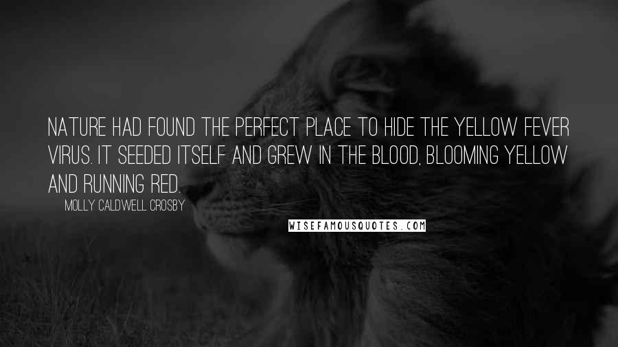 Molly Caldwell Crosby Quotes: Nature had found the perfect place to hide the yellow fever virus. It seeded itself and grew in the blood, blooming yellow and running red.