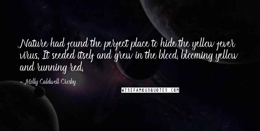 Molly Caldwell Crosby Quotes: Nature had found the perfect place to hide the yellow fever virus. It seeded itself and grew in the blood, blooming yellow and running red.