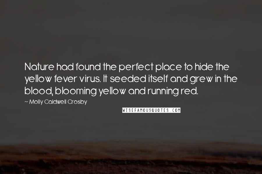 Molly Caldwell Crosby Quotes: Nature had found the perfect place to hide the yellow fever virus. It seeded itself and grew in the blood, blooming yellow and running red.