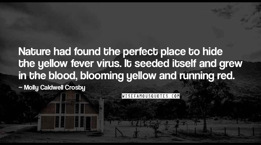 Molly Caldwell Crosby Quotes: Nature had found the perfect place to hide the yellow fever virus. It seeded itself and grew in the blood, blooming yellow and running red.