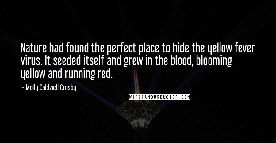 Molly Caldwell Crosby Quotes: Nature had found the perfect place to hide the yellow fever virus. It seeded itself and grew in the blood, blooming yellow and running red.