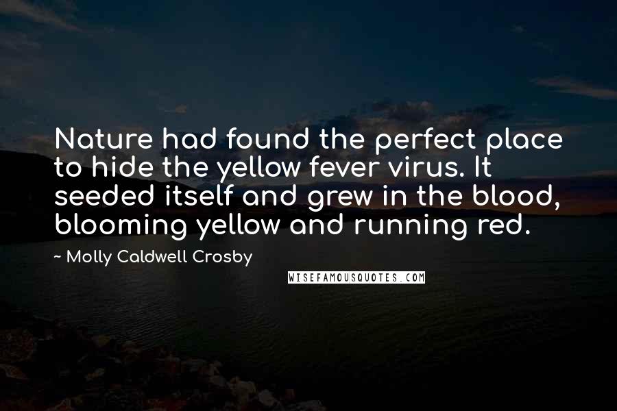 Molly Caldwell Crosby Quotes: Nature had found the perfect place to hide the yellow fever virus. It seeded itself and grew in the blood, blooming yellow and running red.