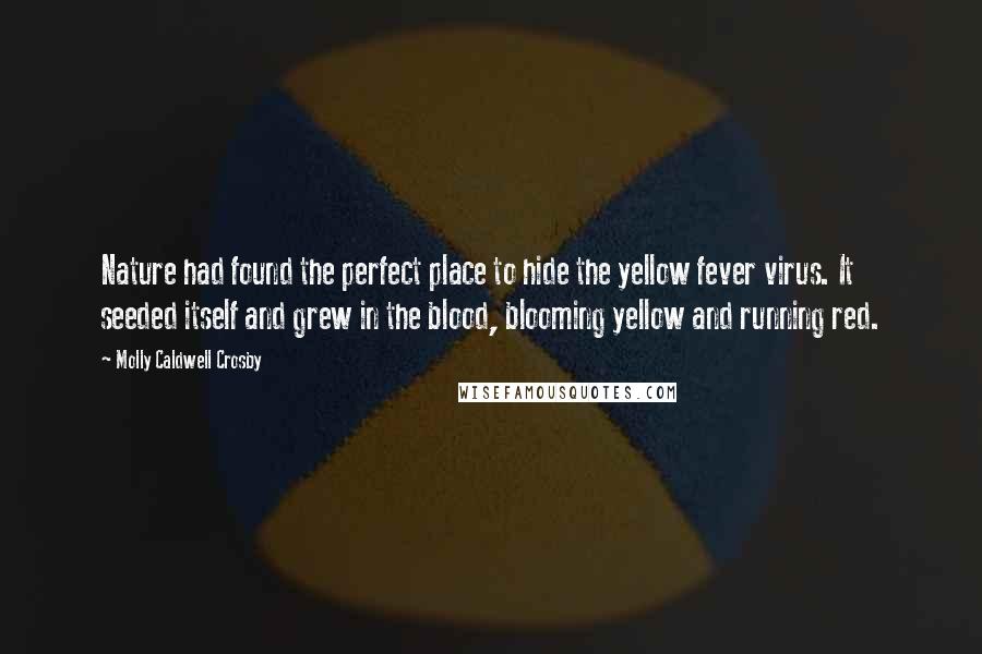 Molly Caldwell Crosby Quotes: Nature had found the perfect place to hide the yellow fever virus. It seeded itself and grew in the blood, blooming yellow and running red.