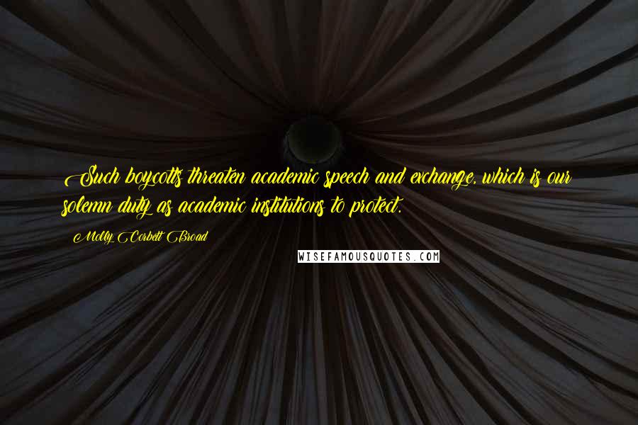 Molly Corbett Broad Quotes: Such boycotts threaten academic speech and exchange, which is our solemn duty as academic institutions to protect.