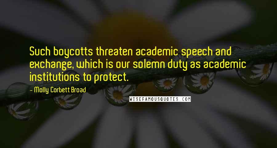 Molly Corbett Broad Quotes: Such boycotts threaten academic speech and exchange, which is our solemn duty as academic institutions to protect.