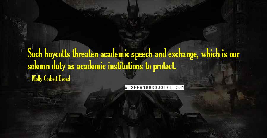 Molly Corbett Broad Quotes: Such boycotts threaten academic speech and exchange, which is our solemn duty as academic institutions to protect.