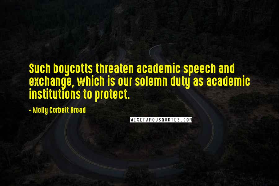 Molly Corbett Broad Quotes: Such boycotts threaten academic speech and exchange, which is our solemn duty as academic institutions to protect.