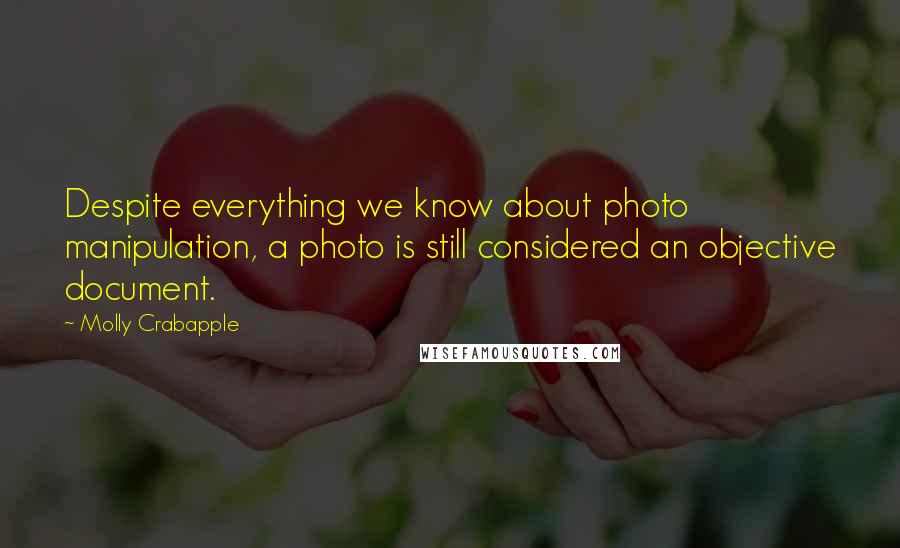 Molly Crabapple Quotes: Despite everything we know about photo manipulation, a photo is still considered an objective document.