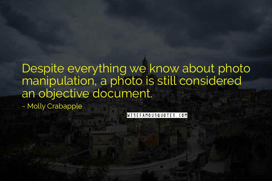 Molly Crabapple Quotes: Despite everything we know about photo manipulation, a photo is still considered an objective document.