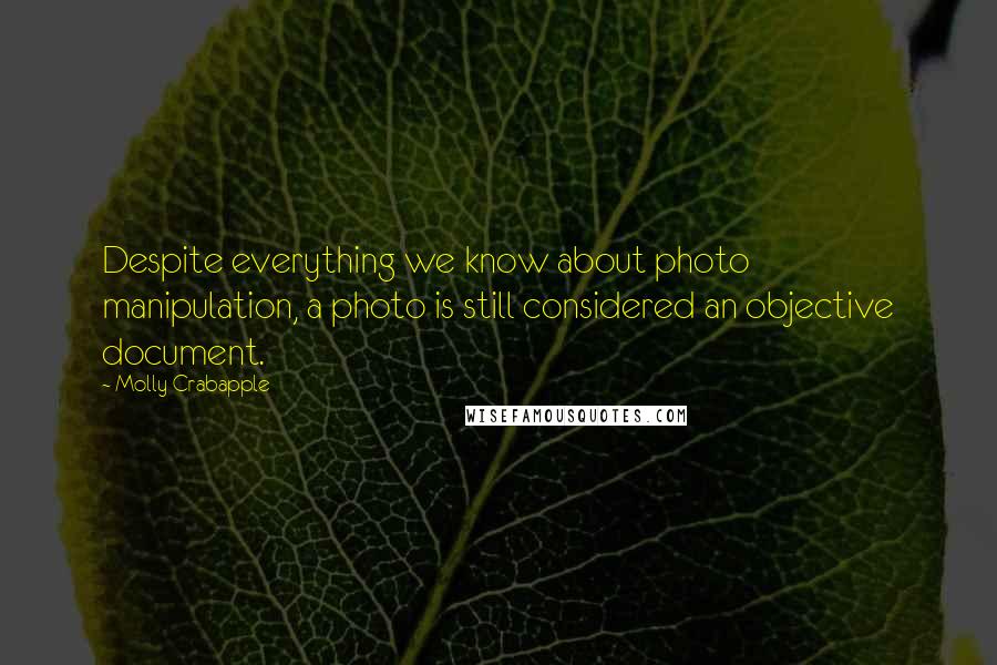 Molly Crabapple Quotes: Despite everything we know about photo manipulation, a photo is still considered an objective document.