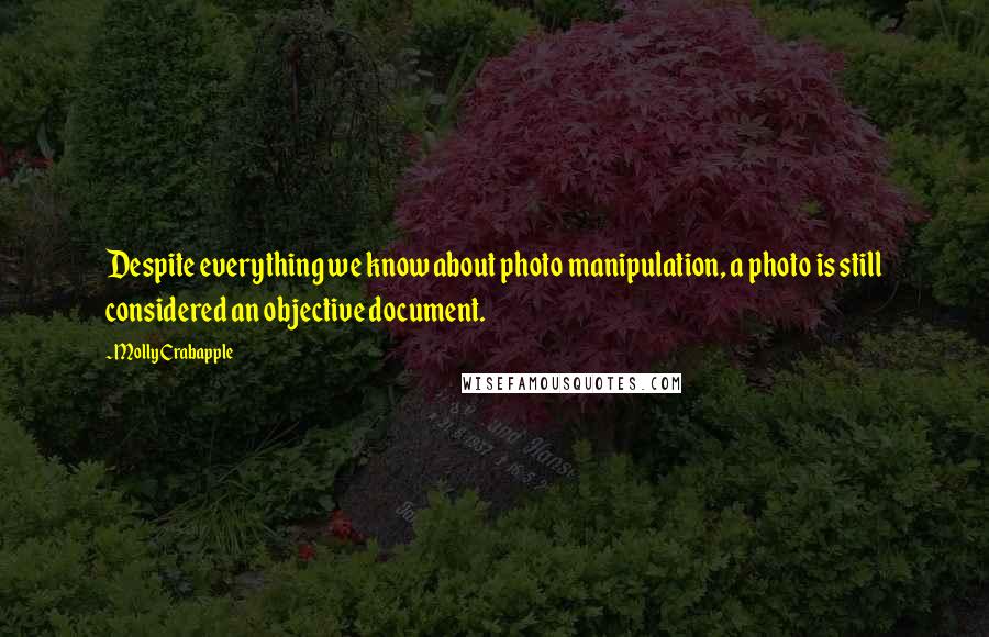 Molly Crabapple Quotes: Despite everything we know about photo manipulation, a photo is still considered an objective document.