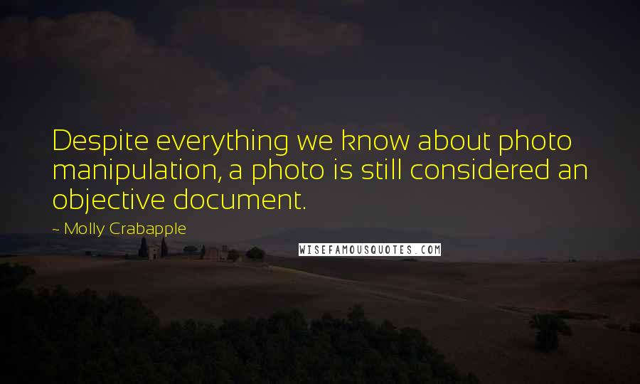 Molly Crabapple Quotes: Despite everything we know about photo manipulation, a photo is still considered an objective document.