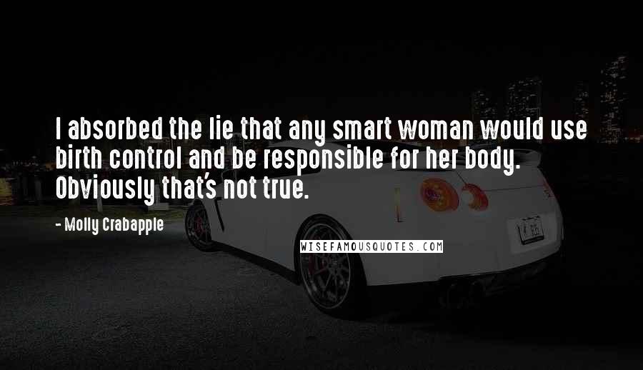 Molly Crabapple Quotes: I absorbed the lie that any smart woman would use birth control and be responsible for her body. Obviously that's not true.