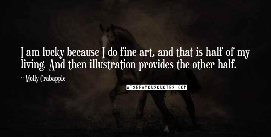 Molly Crabapple Quotes: I am lucky because I do fine art, and that is half of my living. And then illustration provides the other half.