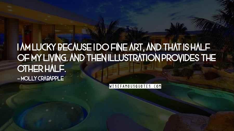 Molly Crabapple Quotes: I am lucky because I do fine art, and that is half of my living. And then illustration provides the other half.