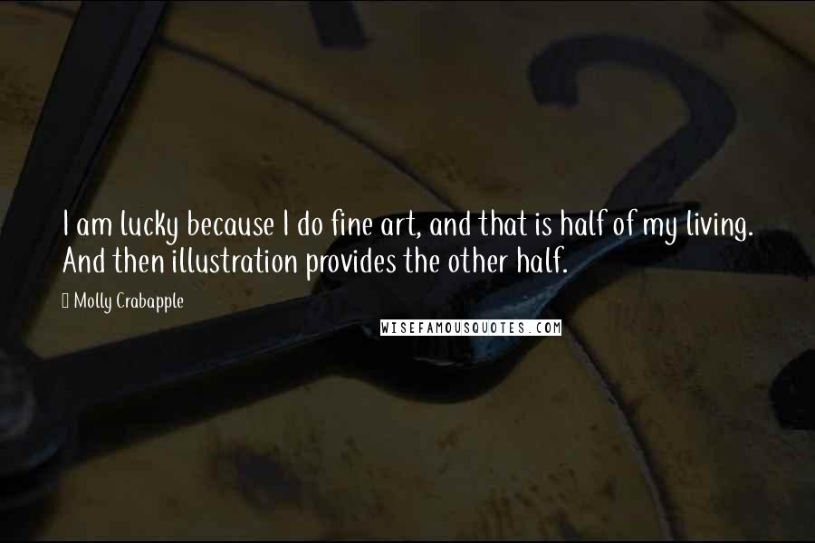 Molly Crabapple Quotes: I am lucky because I do fine art, and that is half of my living. And then illustration provides the other half.