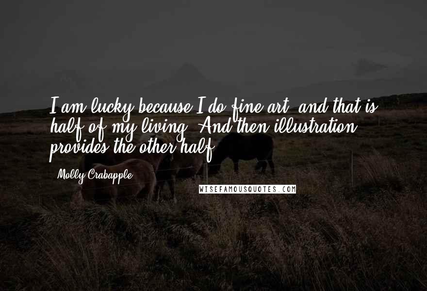 Molly Crabapple Quotes: I am lucky because I do fine art, and that is half of my living. And then illustration provides the other half.