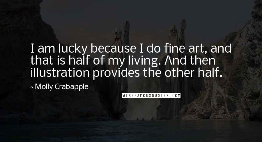 Molly Crabapple Quotes: I am lucky because I do fine art, and that is half of my living. And then illustration provides the other half.