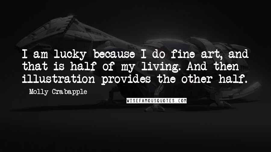 Molly Crabapple Quotes: I am lucky because I do fine art, and that is half of my living. And then illustration provides the other half.