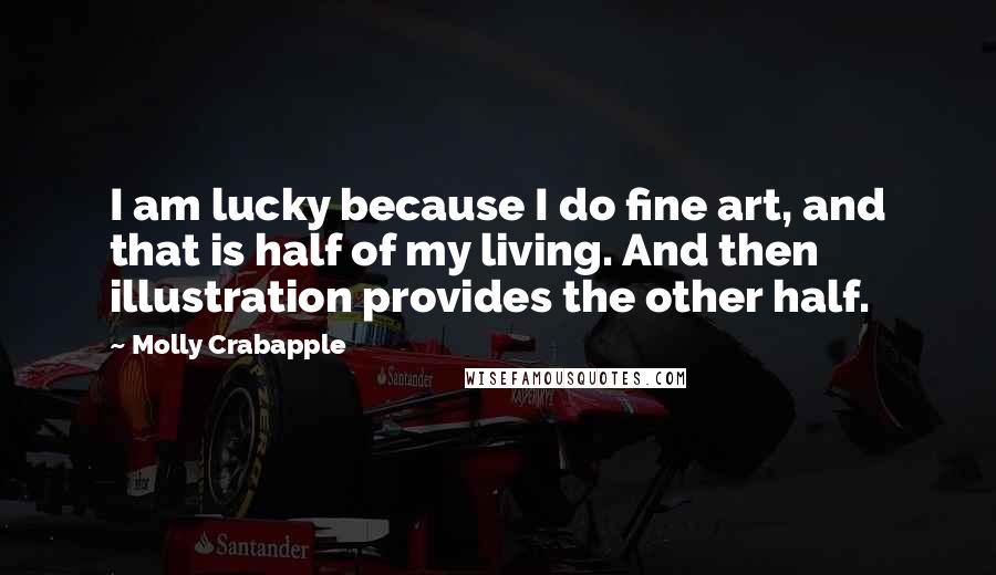 Molly Crabapple Quotes: I am lucky because I do fine art, and that is half of my living. And then illustration provides the other half.