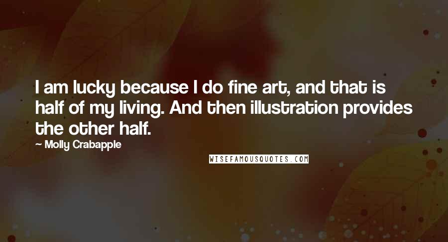 Molly Crabapple Quotes: I am lucky because I do fine art, and that is half of my living. And then illustration provides the other half.