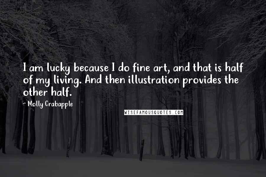 Molly Crabapple Quotes: I am lucky because I do fine art, and that is half of my living. And then illustration provides the other half.