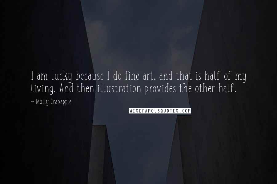 Molly Crabapple Quotes: I am lucky because I do fine art, and that is half of my living. And then illustration provides the other half.