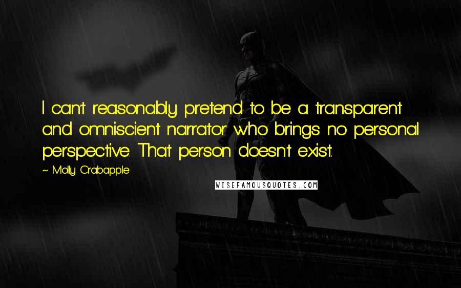 Molly Crabapple Quotes: I can't reasonably pretend to be a transparent and omniscient narrator who brings no personal perspective. That person doesn't exist.