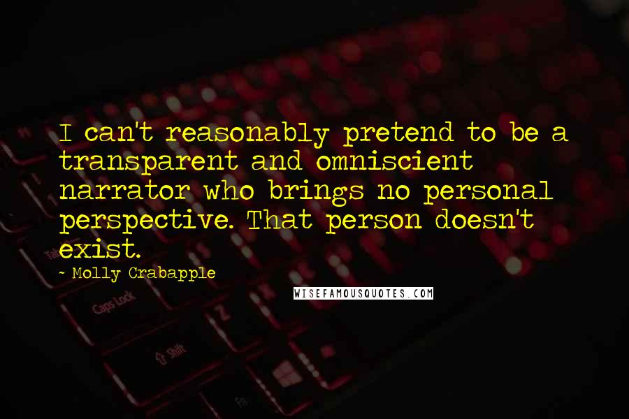 Molly Crabapple Quotes: I can't reasonably pretend to be a transparent and omniscient narrator who brings no personal perspective. That person doesn't exist.