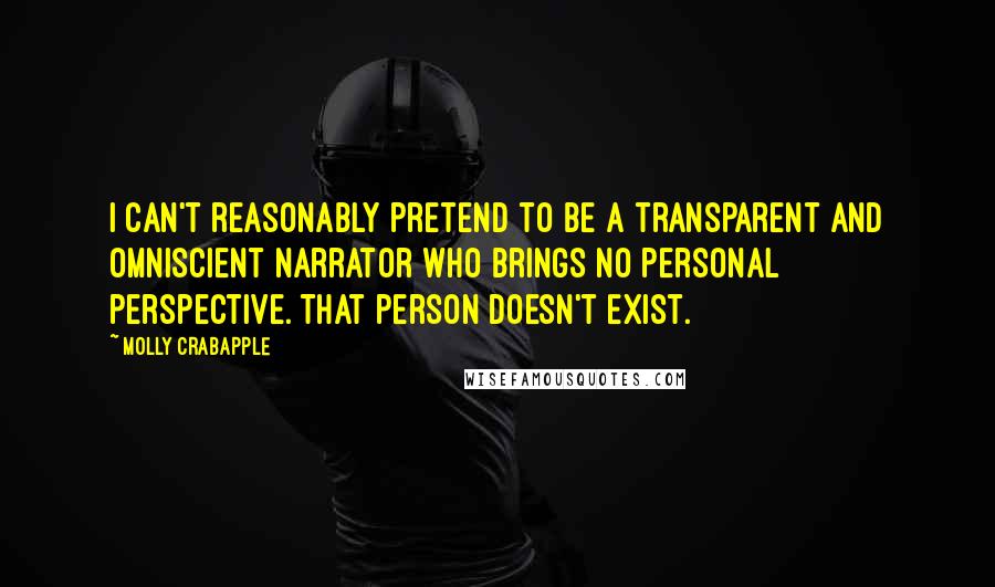 Molly Crabapple Quotes: I can't reasonably pretend to be a transparent and omniscient narrator who brings no personal perspective. That person doesn't exist.