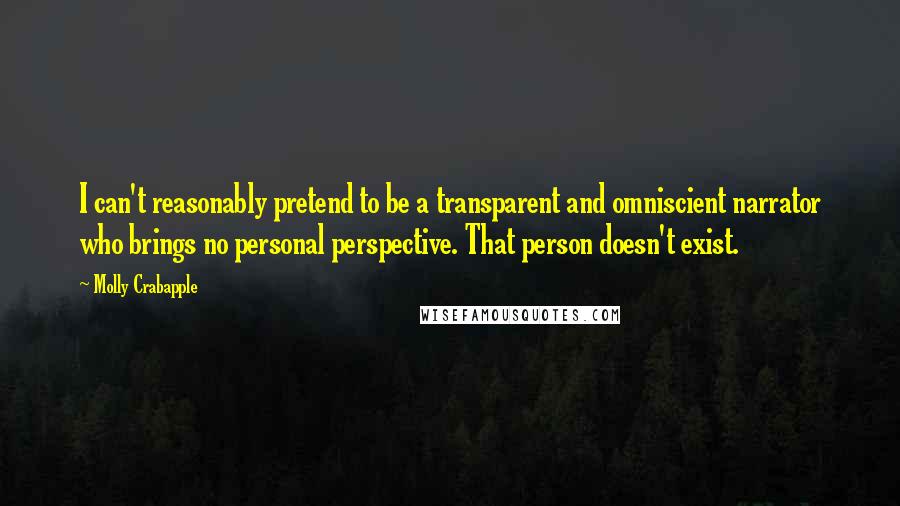 Molly Crabapple Quotes: I can't reasonably pretend to be a transparent and omniscient narrator who brings no personal perspective. That person doesn't exist.