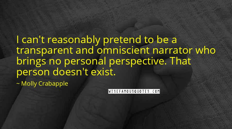 Molly Crabapple Quotes: I can't reasonably pretend to be a transparent and omniscient narrator who brings no personal perspective. That person doesn't exist.