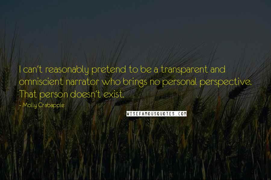 Molly Crabapple Quotes: I can't reasonably pretend to be a transparent and omniscient narrator who brings no personal perspective. That person doesn't exist.