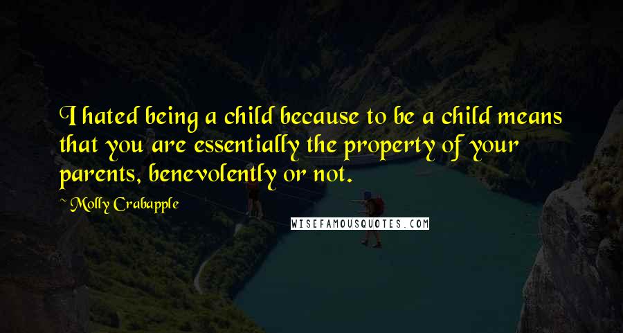 Molly Crabapple Quotes: I hated being a child because to be a child means that you are essentially the property of your parents, benevolently or not.