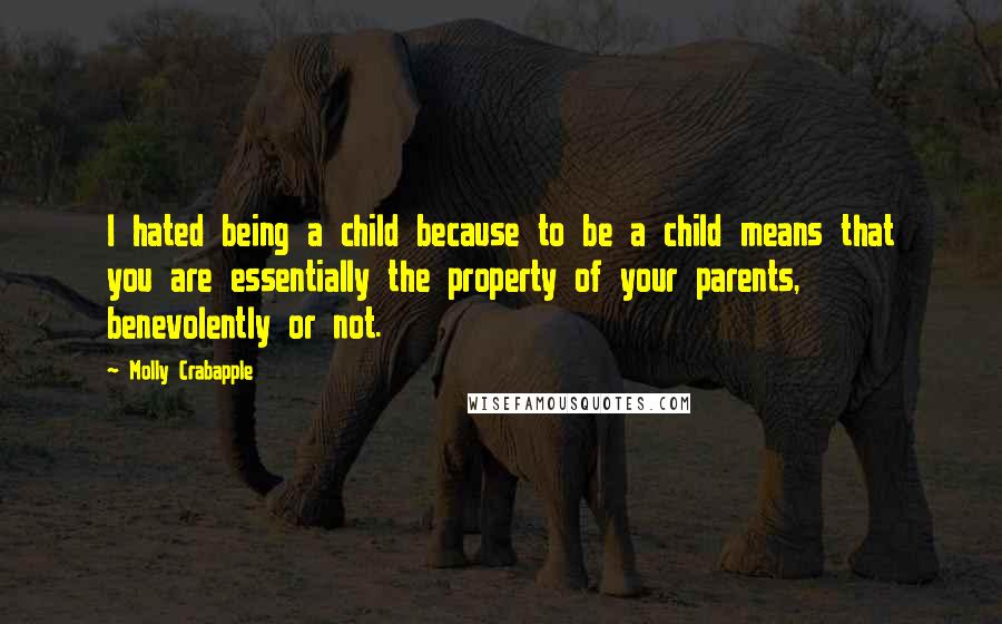 Molly Crabapple Quotes: I hated being a child because to be a child means that you are essentially the property of your parents, benevolently or not.