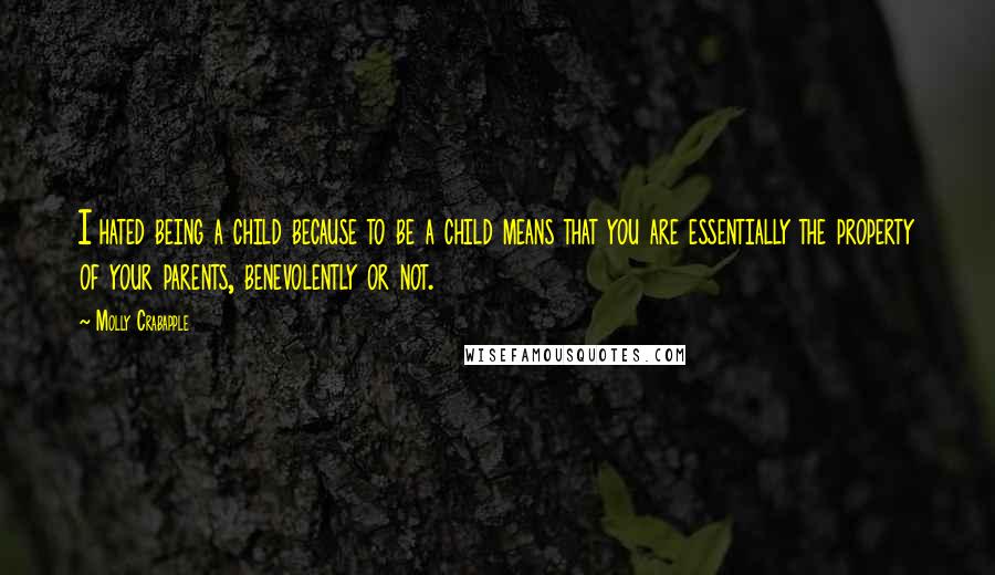 Molly Crabapple Quotes: I hated being a child because to be a child means that you are essentially the property of your parents, benevolently or not.