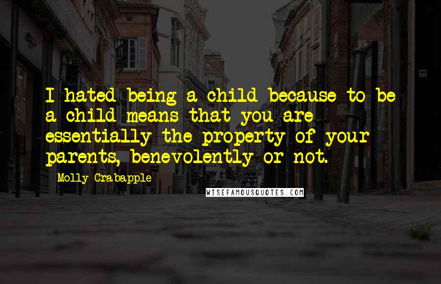Molly Crabapple Quotes: I hated being a child because to be a child means that you are essentially the property of your parents, benevolently or not.