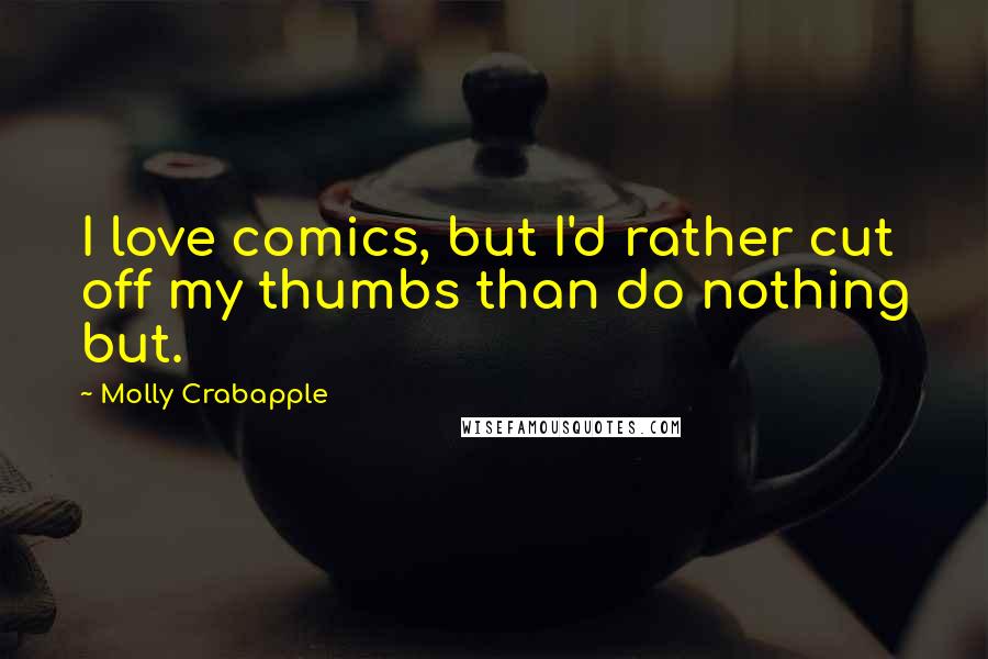 Molly Crabapple Quotes: I love comics, but I'd rather cut off my thumbs than do nothing but.