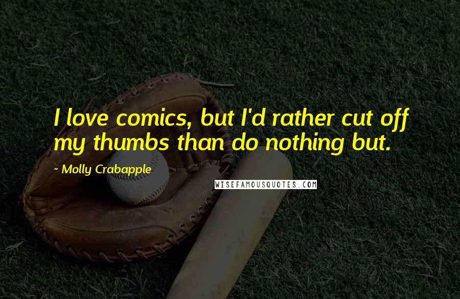 Molly Crabapple Quotes: I love comics, but I'd rather cut off my thumbs than do nothing but.