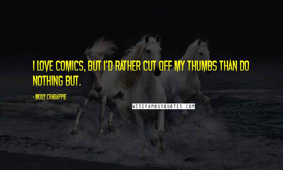 Molly Crabapple Quotes: I love comics, but I'd rather cut off my thumbs than do nothing but.