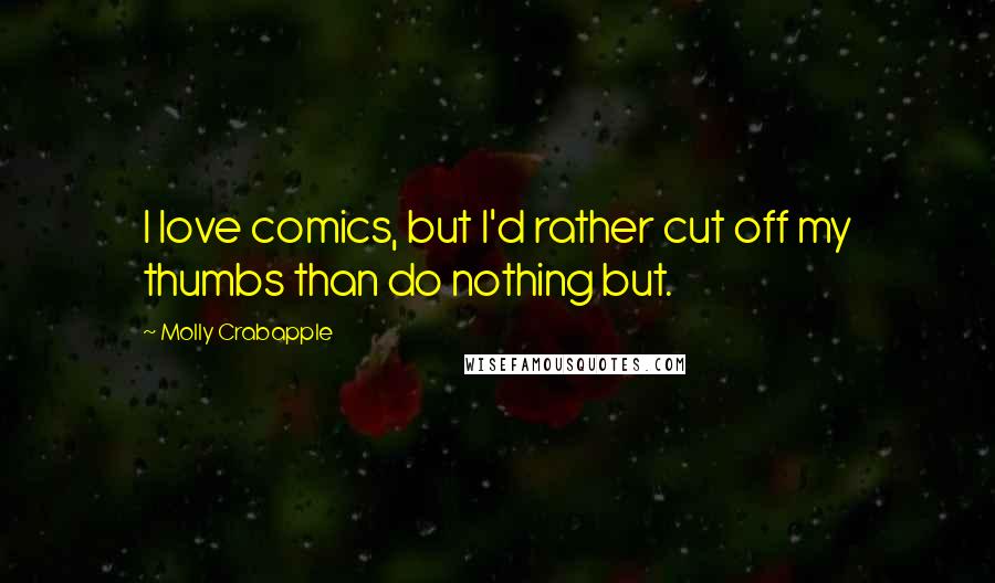 Molly Crabapple Quotes: I love comics, but I'd rather cut off my thumbs than do nothing but.