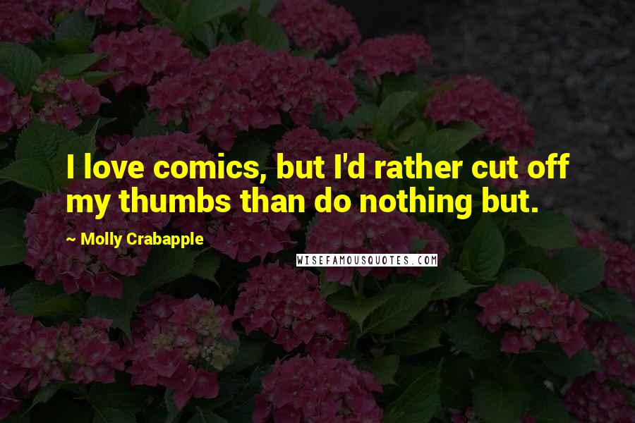 Molly Crabapple Quotes: I love comics, but I'd rather cut off my thumbs than do nothing but.