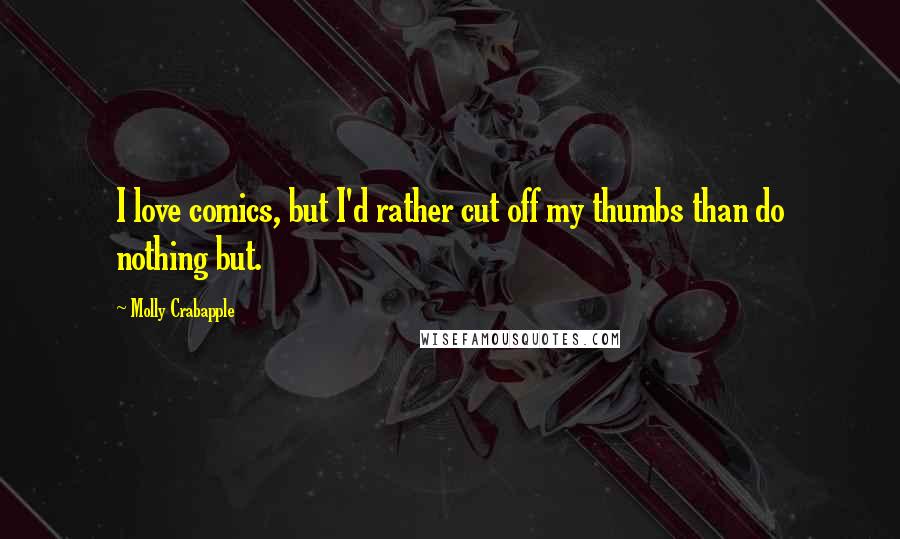 Molly Crabapple Quotes: I love comics, but I'd rather cut off my thumbs than do nothing but.